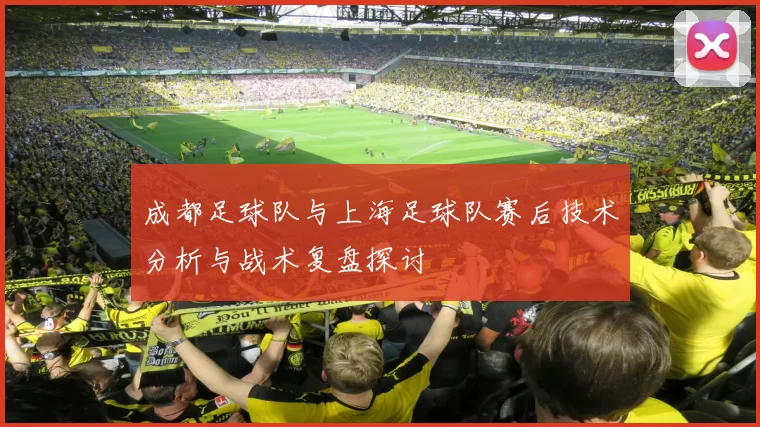 成都足球队与上海足球队赛后技术分析与战术复盘探讨