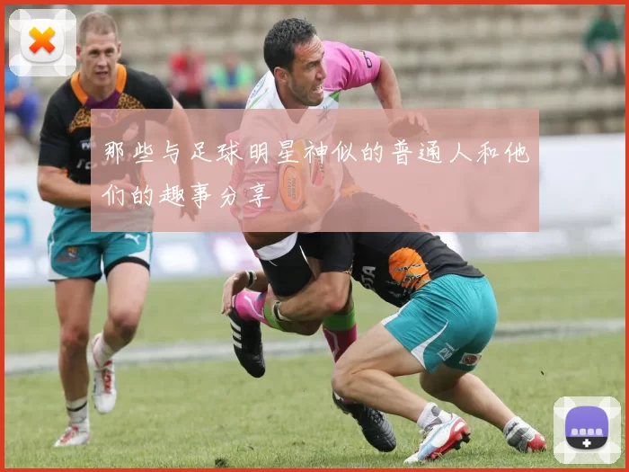 那些与足球明星神似的普通人和他们的趣事分享