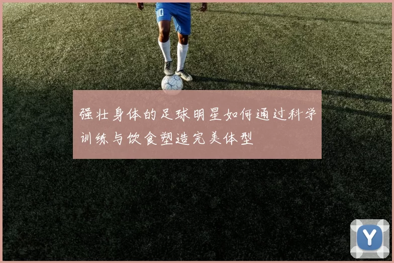 强壮身体的足球明星如何通过科学训练与饮食塑造完美体型