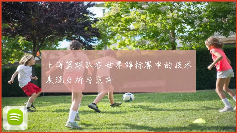 上海篮球队在世界锦标赛中的技术表现分析与点评