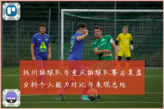 杭州排球队与重庆排球队赛后复盘分析个人能力对比与表现总结