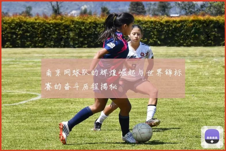南京网球队的辉煌崛起与世界锦标赛的奋斗历程揭秘