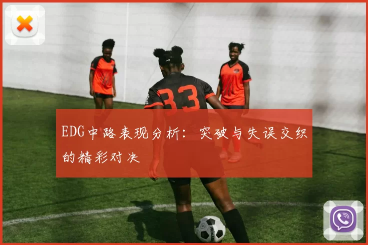 EDG中路表现分析：突破与失误交织的精彩对决
