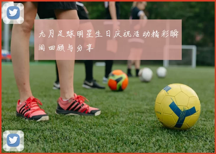 九月足球明星生日庆祝活动精彩瞬间回顾与分享