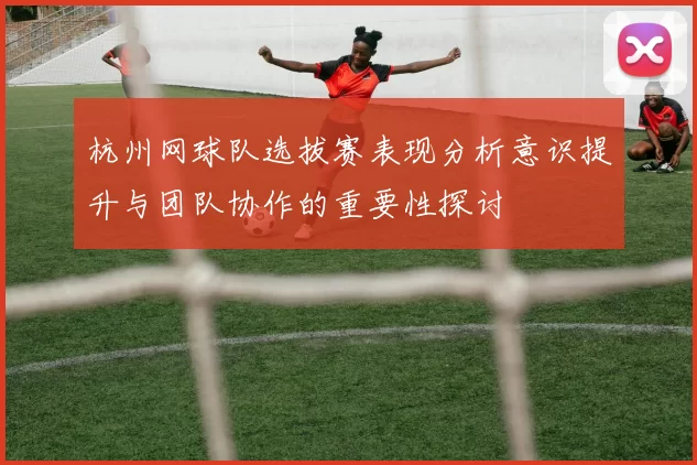 杭州网球队选拔赛表现分析意识提升与团队协作的重要性探讨