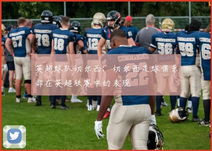 英超球队切尔西：切尔西足球俱乐部在英超联赛中的表现