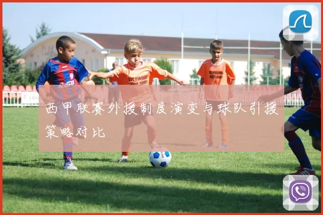西甲联赛外援制度演变与球队引援策略对比