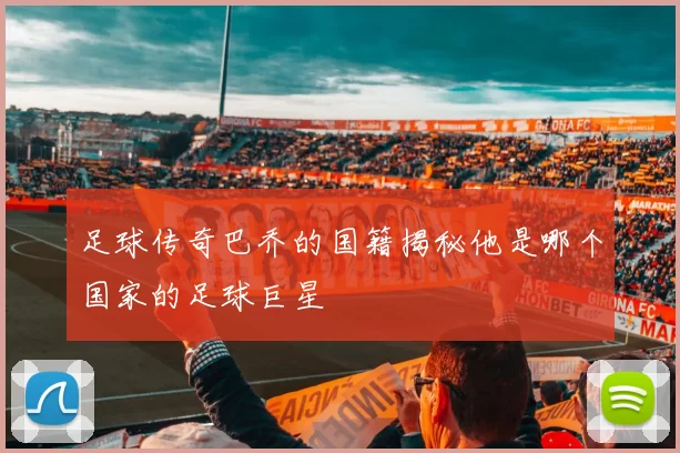 足球传奇巴乔的国籍揭秘他是哪个国家的足球巨星