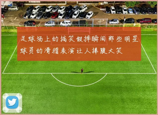 足球场上的搞笑假摔瞬间那些明星球员的滑稽表演让人捧腹大笑