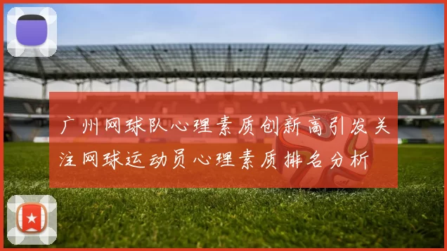 广州网球队心理素质创新高引发关注网球运动员心理素质排名分析