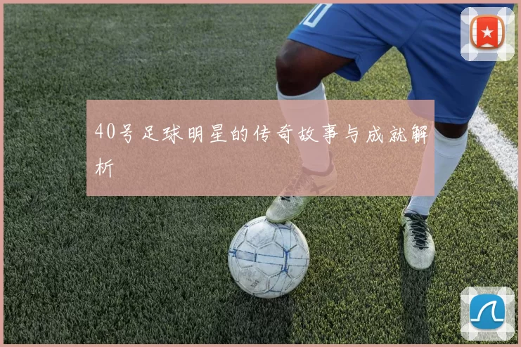 40号足球明星的传奇故事与成就解析