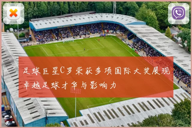 足球巨星C罗荣获多项国际大奖展现卓越足球才华与影响力