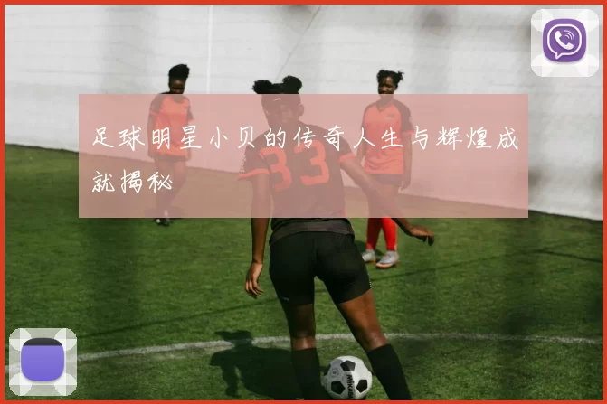 足球明星小贝的传奇人生与辉煌成就揭秘