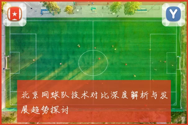 北京网球队技术对比深度解析与发展趋势探讨