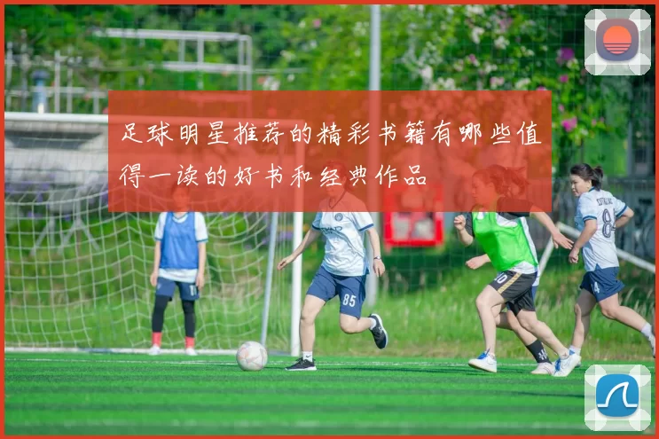 足球明星推荐的精彩书籍有哪些值得一读的好书和经典作品
