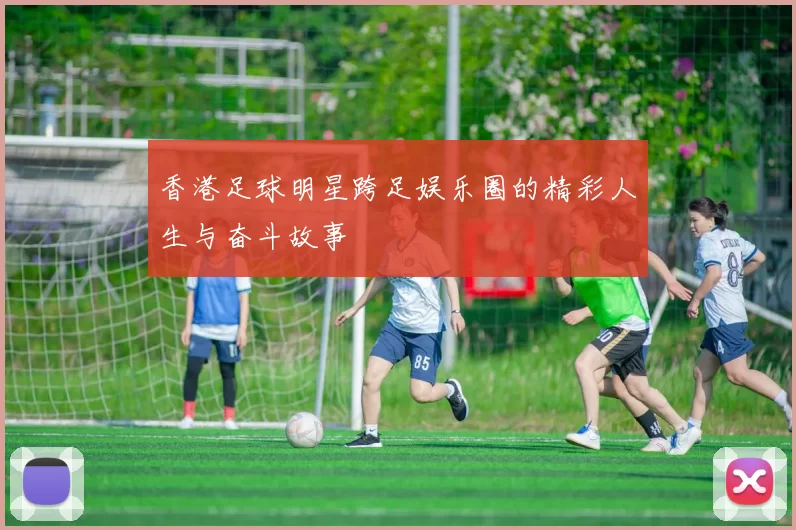 香港足球明星跨足娱乐圈的精彩人生与奋斗故事