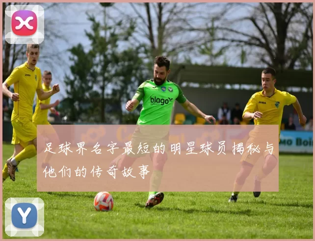 足球界名字最短的明星球员揭秘与他们的传奇故事