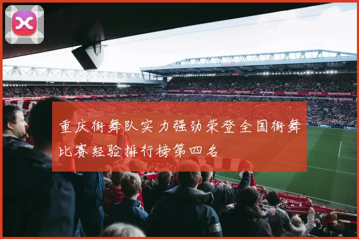 重庆街舞队实力强劲荣登全国街舞比赛经验排行榜第四名