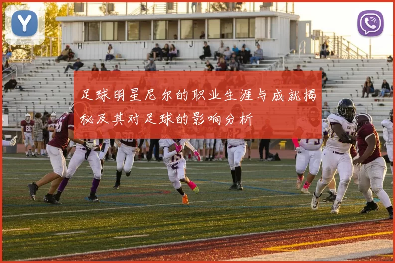 足球明星尼尔的职业生涯与成就揭秘及其对足球的影响分析
