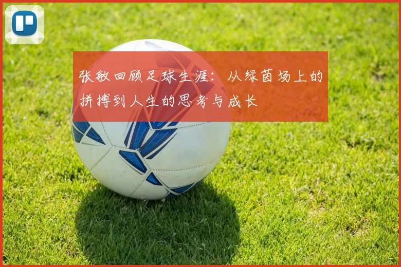 张敏回顾足球生涯：从绿茵场上的拼搏到人生的思考与成长
