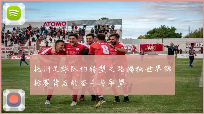 杭州足球队的转型之路揭秘世界锦标赛背后的奋斗与希望