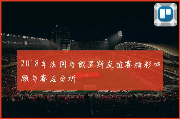 2018年法国与俄罗斯友谊赛精彩回顾与赛后分析