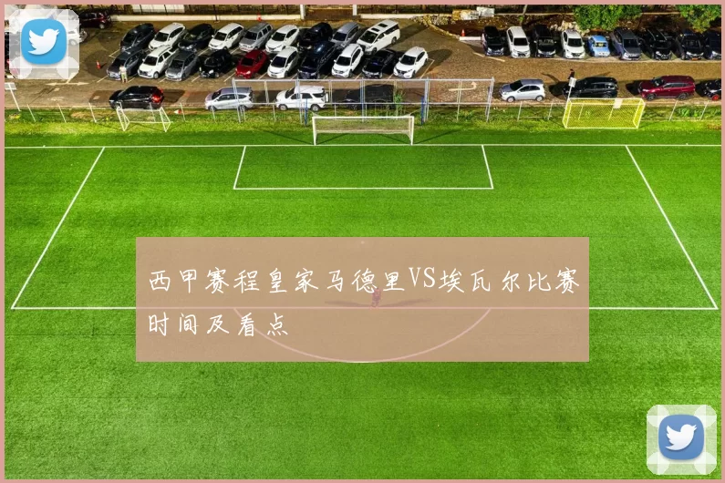 西甲赛程皇家马德里VS埃瓦尔比赛时间及看点
