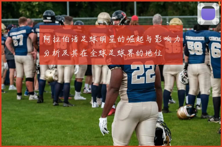 阿拉伯语足球明星的崛起与影响力分析及其在全球足球界的地位
