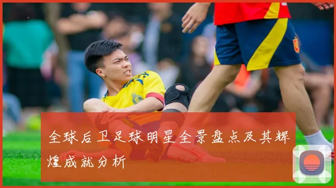 全球后卫足球明星全景盘点及其辉煌成就分析
