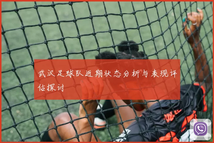 武汉足球队近期状态分析与表现评估探讨