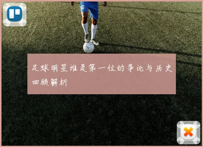 足球明星谁是第一位的争论与历史回顾解析
