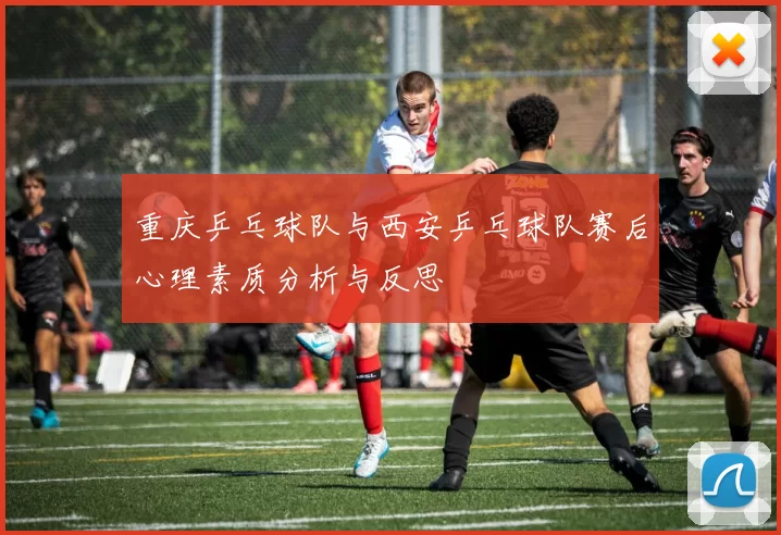 重庆乒乓球队与西安乒乓球队赛后心理素质分析与反思