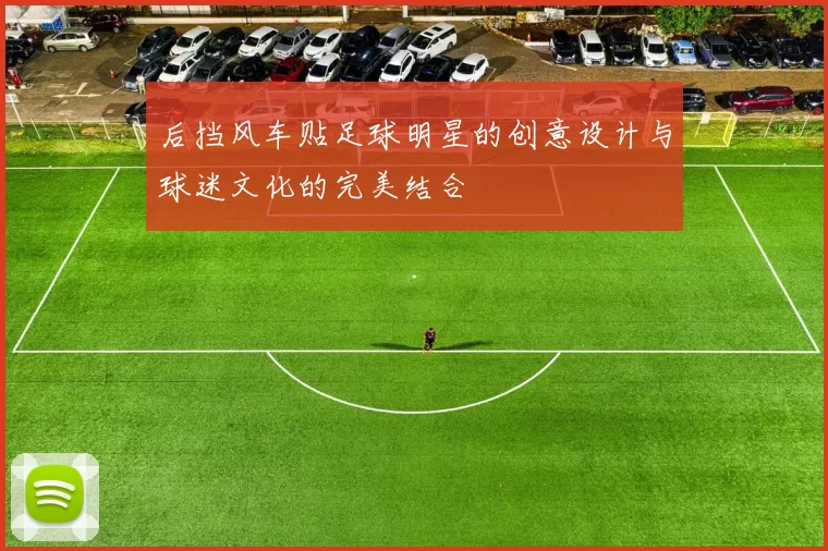 后挡风车贴足球明星的创意设计与球迷文化的完美结合