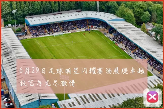 6月29日足球明星闪耀赛场展现卓越技艺与无尽激情