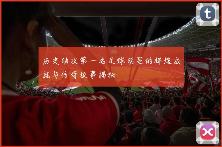 历史助攻第一名足球明星的辉煌成就与传奇故事揭秘