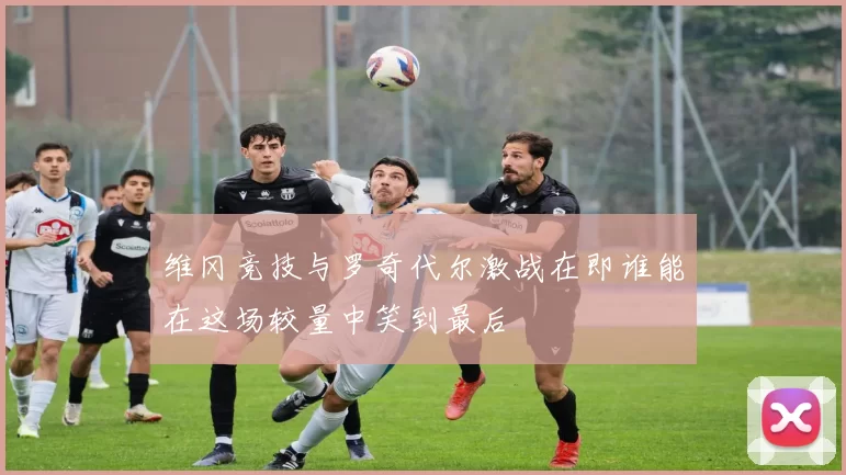 维冈竞技与罗奇代尔激战在即谁能在这场较量中笑到最后