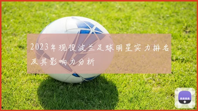 2023年现役波兰足球明星实力排名及其影响力分析