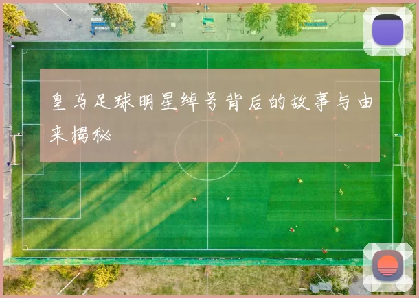 皇马足球明星绰号背后的故事与由来揭秘