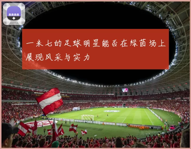 一米七的足球明星能否在绿茵场上展现风采与实力