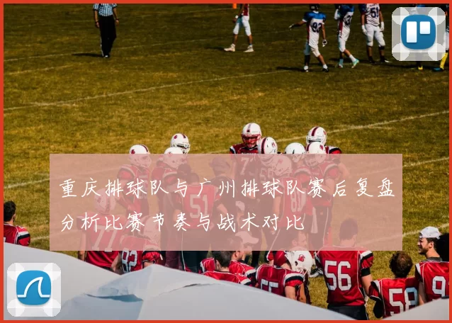 重庆排球队与广州排球队赛后复盘分析比赛节奏与战术对比