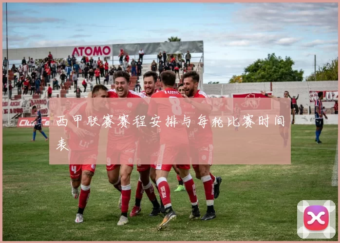 西甲联赛赛程安排与每轮比赛时间表