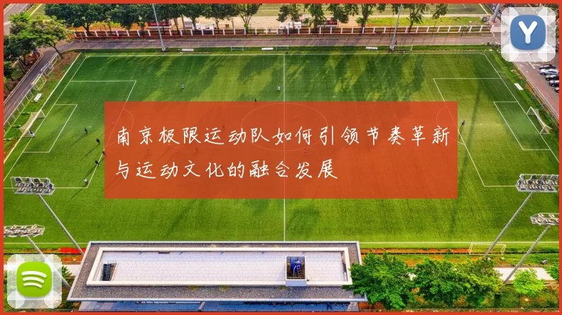 南京极限运动队如何引领节奏革新与运动文化的融合发展