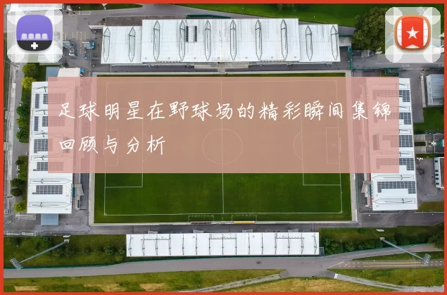 足球明星在野球场的精彩瞬间集锦回顾与分析