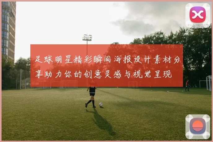 足球明星精彩瞬间海报设计素材分享助力你的创意灵感与视觉呈现