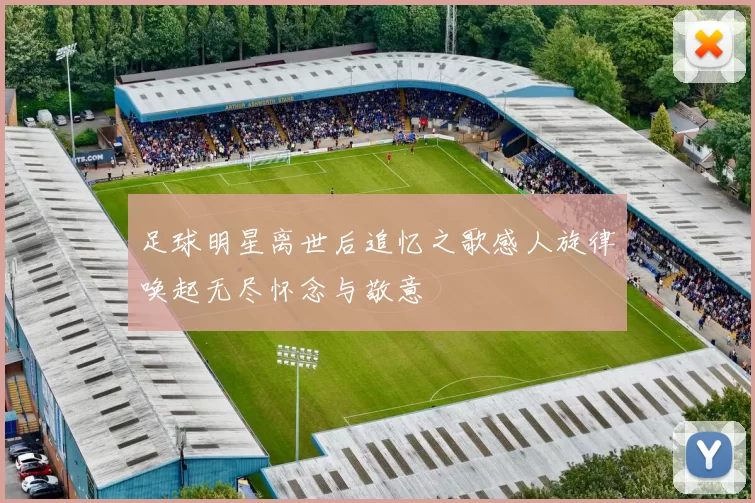 足球明星离世后追忆之歌感人旋律唤起无尽怀念与敬意