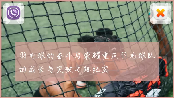 羽毛球的奋斗与荣耀重庆羽毛球队的成长与突破之路纪实