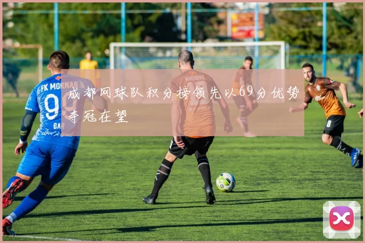 成都网球队积分榜领先以69分优势夺冠在望