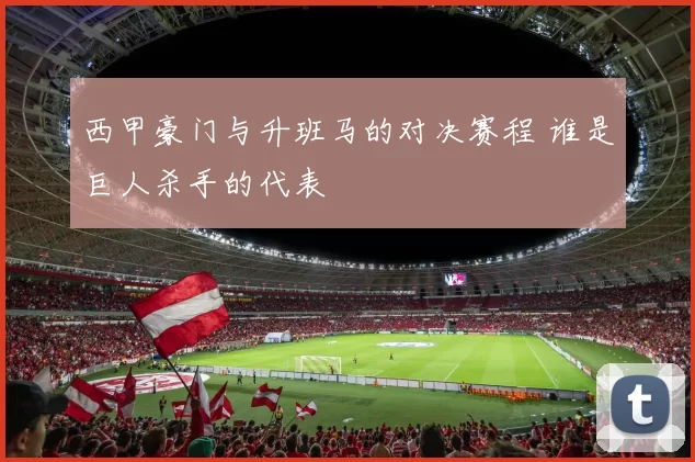 西甲豪门与升班马的对决赛程 谁是巨人杀手的代表