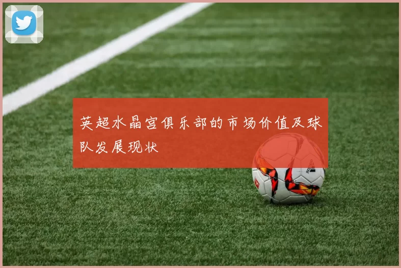 英超水晶宫俱乐部的市场价值及球队发展现状
