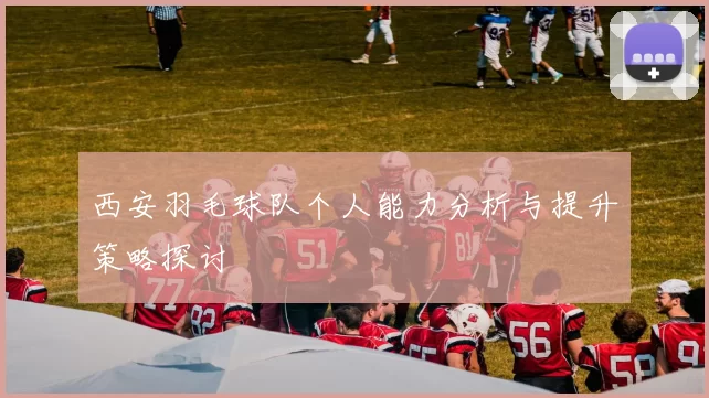 西安羽毛球队个人能力分析与提升策略探讨